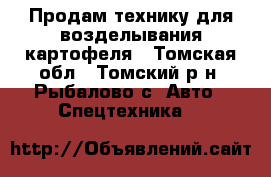 Продам технику для возделывания картофеля - Томская обл., Томский р-н, Рыбалово с. Авто » Спецтехника   